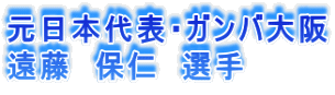 元日本代表・ガンバ大阪 遠藤 保仁 選手